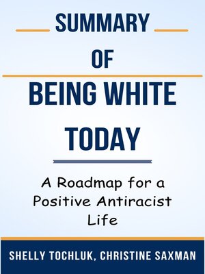 cover image of Summary of Being White Today a Roadmap for a Positive Antiracist Life  by  Shelly Tochluk, Christine Saxman